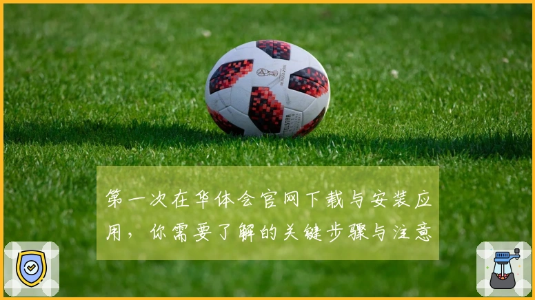 第一次在华体会官网下载与安装应用，你需要了解的关键步骤与注意事项