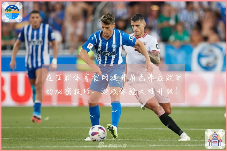 在亚新体育官网提升角色养成效率的秘密技巧，游戏体验大幅升级！