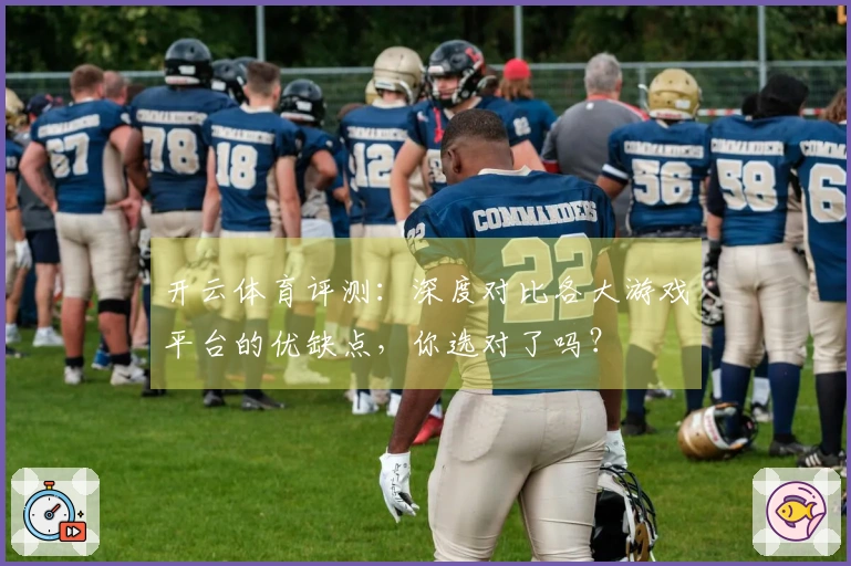 开云体育评测：深度对比各大游戏平台的优缺点，你选对了吗？