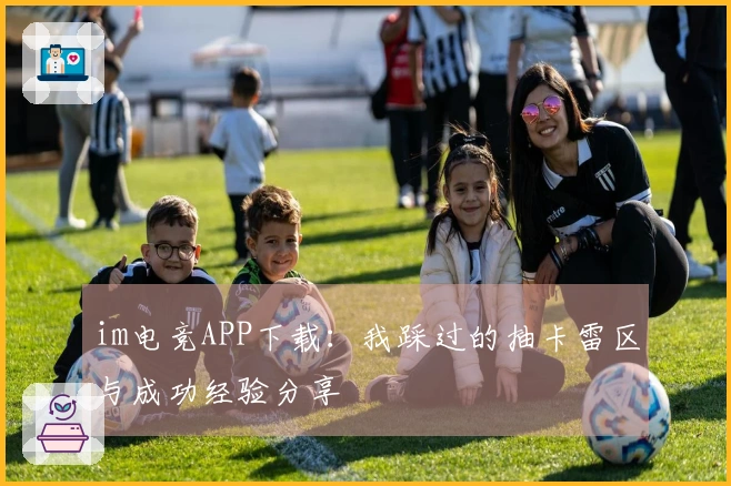 im电竞APP下载：我踩过的抽卡雷区与成功经验分享