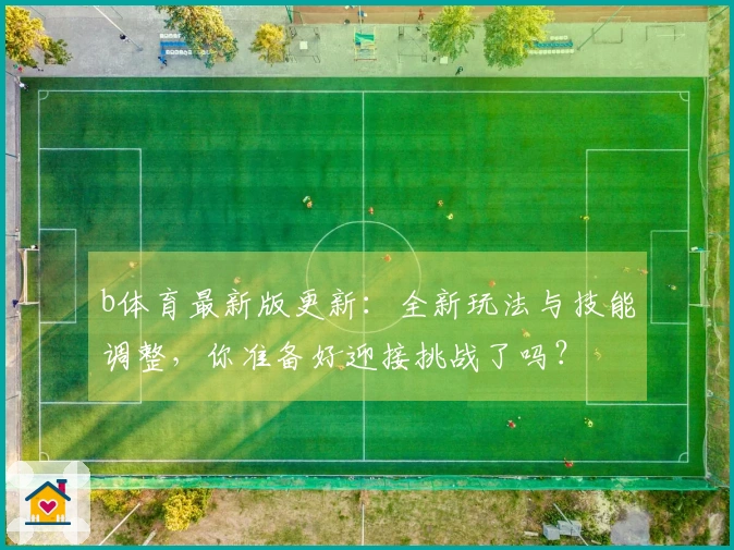 b体育最新版更新：全新玩法与技能调整，你准备好迎接挑战了吗？