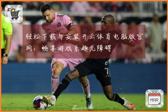 轻松下载与安装开云体育电脑版官网，畅享游戏乐趣无障碍