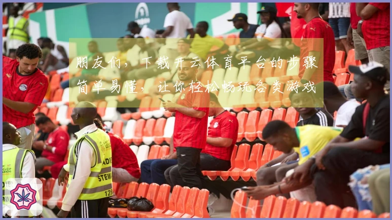 朋友们，下载开云体育平台的步骤简单易懂，让你轻松畅玩各类游戏！