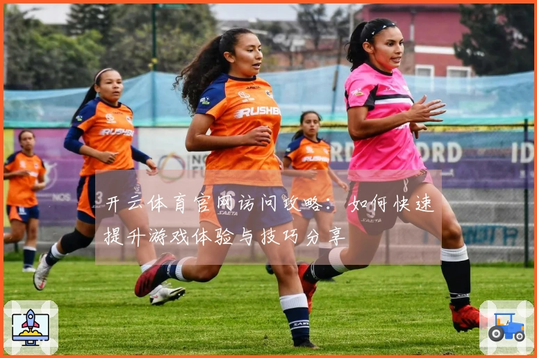 开云体育官网访问攻略：如何快速提升游戏体验与技巧分享