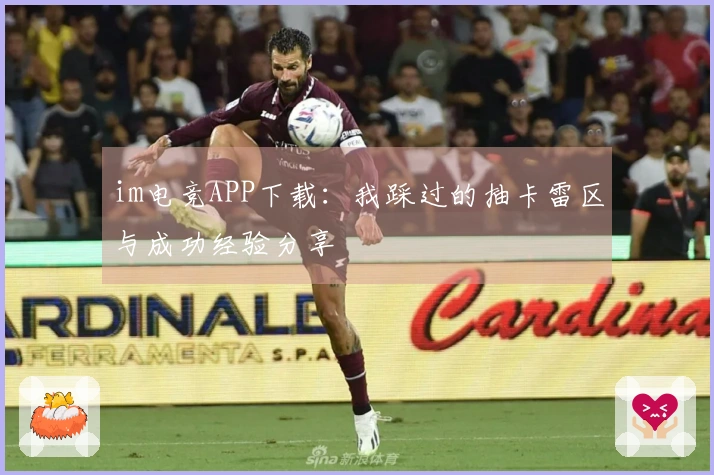 im电竞APP下载：我踩过的抽卡雷区与成功经验分享