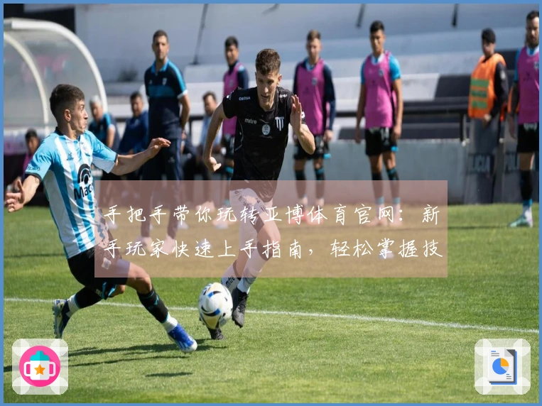 手把手带你玩转亚博体育官网：新手玩家快速上手指南，轻松掌握技巧赢取收益