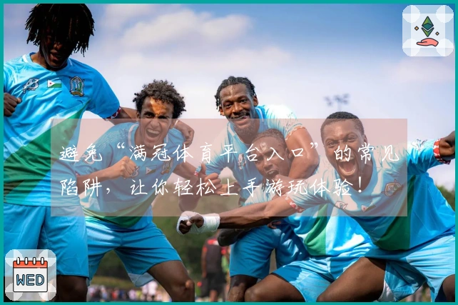 避免“满冠体育平台入口”的常见陷阱，让你轻松上手游玩体验！