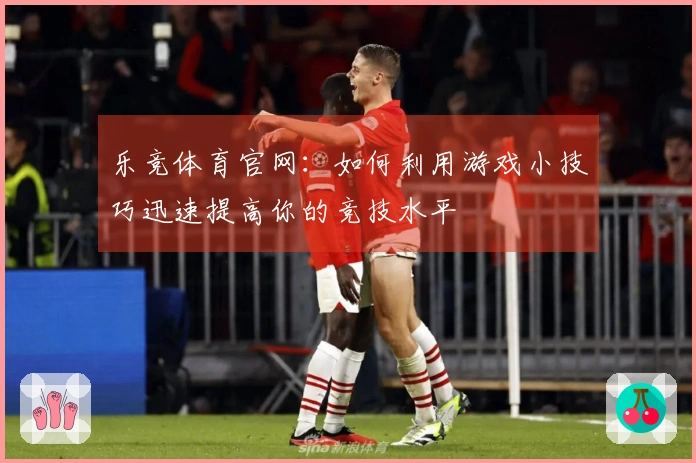 乐竞体育官网：如何利用游戏小技巧迅速提高你的竞技水平