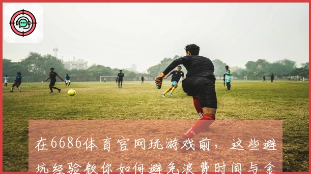在6686体育官网玩游戏前，这些避坑经验教你如何避免浪费时间与金钱
