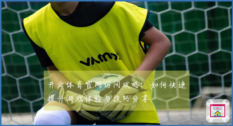 开云体育官网访问攻略：如何快速提升游戏体验与技巧分享