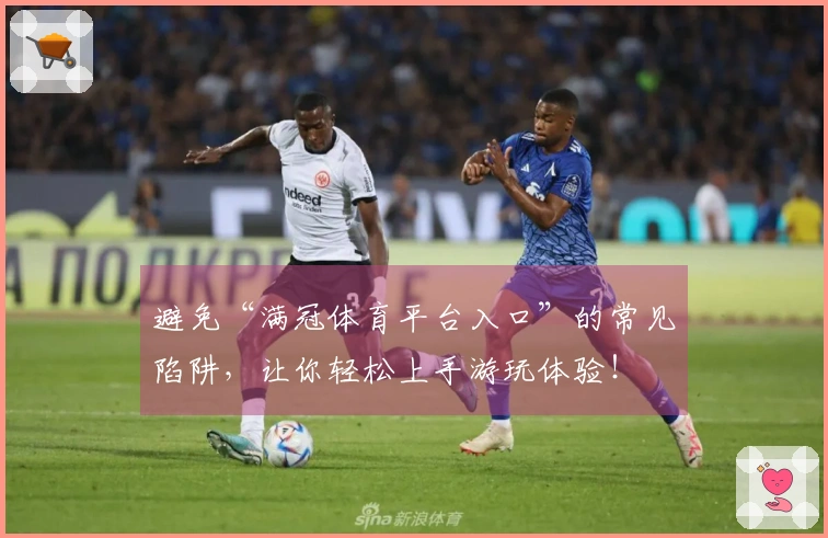 避免“满冠体育平台入口”的常见陷阱，让你轻松上手游玩体验！