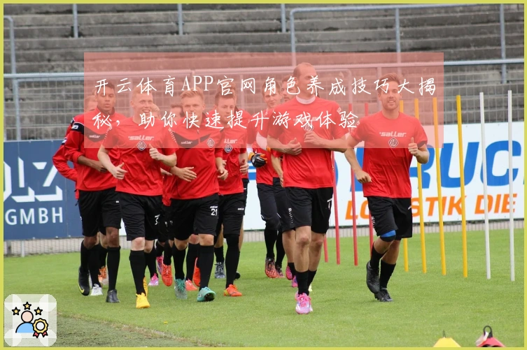 开云体育APP官网角色养成技巧大揭秘，助你快速提升游戏体验